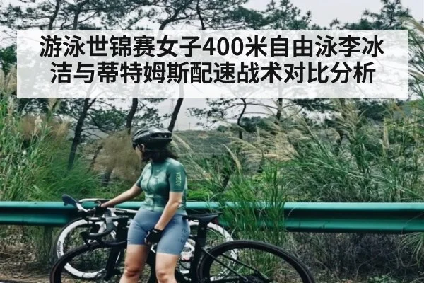 游泳世锦赛女子400米自由泳李冰洁与蒂特姆斯配速战术对比分析